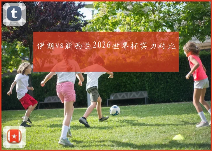 伊朗vs新西兰2026世界杯实力对比