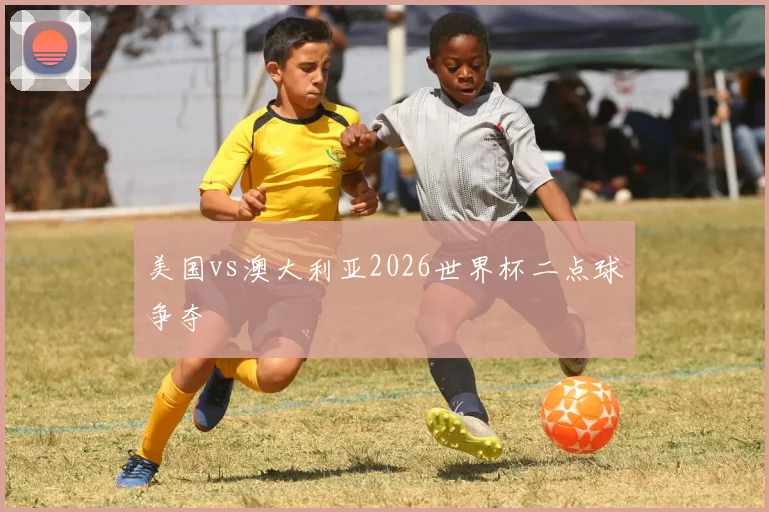 美国vs澳大利亚2026世界杯二点球争夺