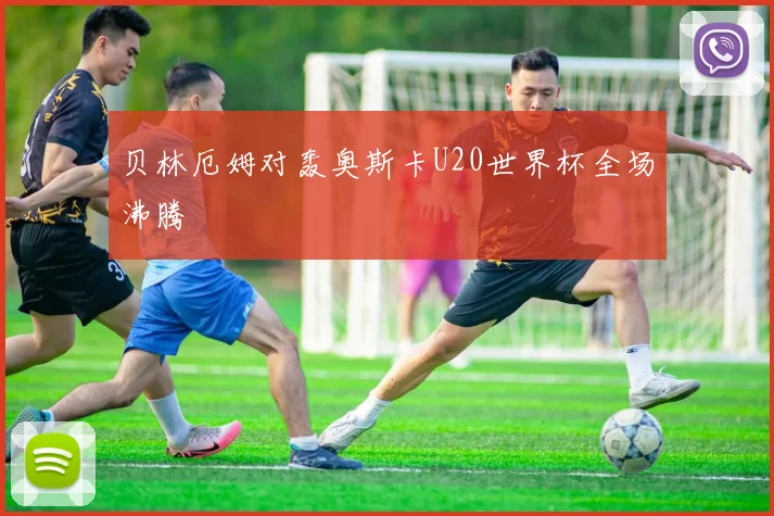 贝林厄姆对轰奥斯卡U20世界杯全场沸腾