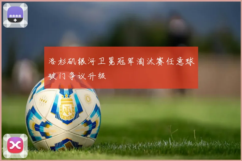 洛杉矶银河卫冕冠军淘汰赛任意球破门争议升级