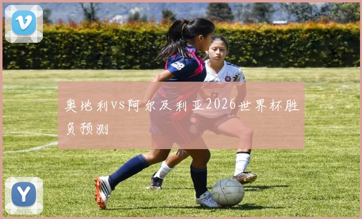 奥地利vs阿尔及利亚2026世界杯胜负预测