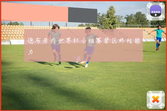 德布劳内世界杯小组赛禁区终结能力