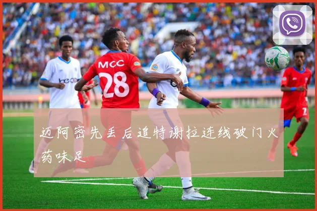 迈阿密先丢后追特谢拉连线破门火药味足