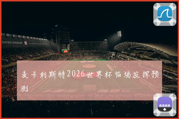 麦卡利斯特2026世界杯临场发挥预测