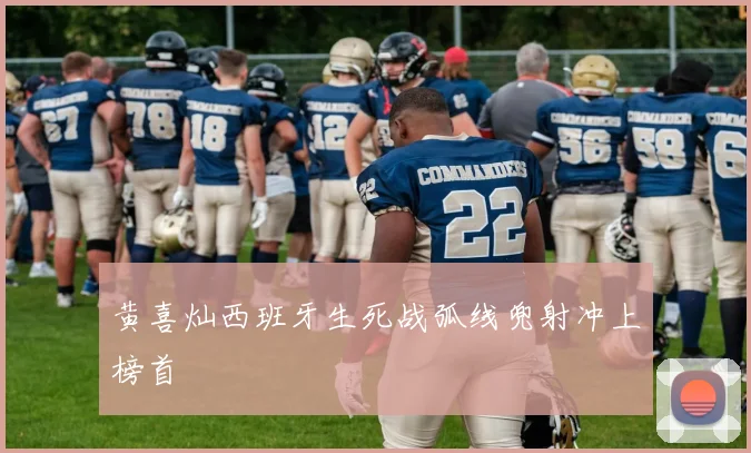 黄喜灿西班牙生死战弧线兜射冲上榜首