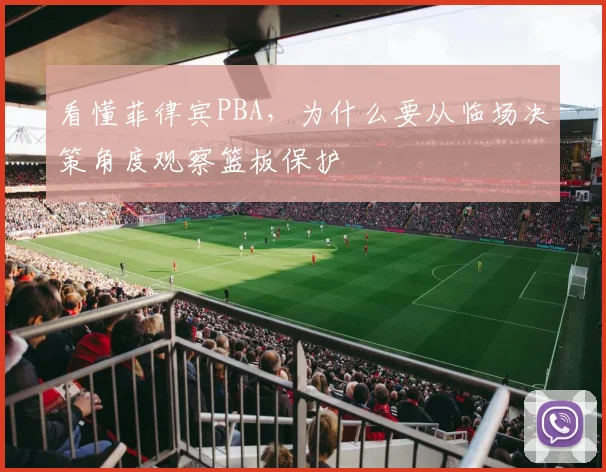 看懂菲律宾PBA，为什么要从临场决策角度观察篮板保护