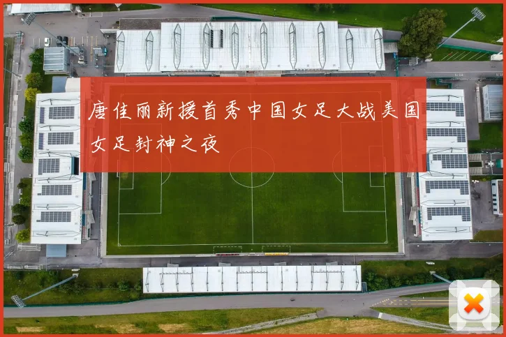 唐佳丽新援首秀中国女足大战美国女足封神之夜