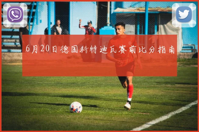6月20日德国科特迪瓦赛前比分指南
