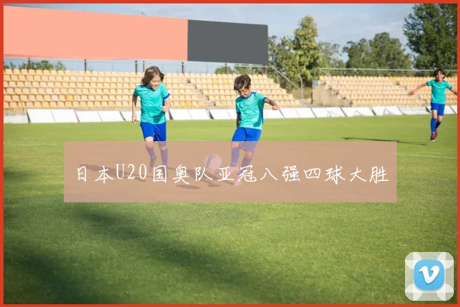 日本U20国奥队亚冠八强四球大胜