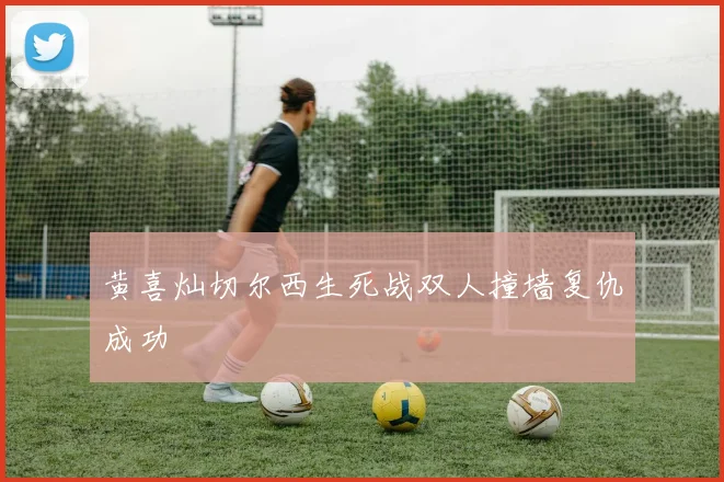 黄喜灿切尔西生死战双人撞墙复仇成功
