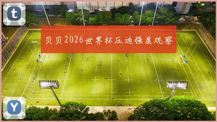 贝贝2026世界杯压迫强度观察
