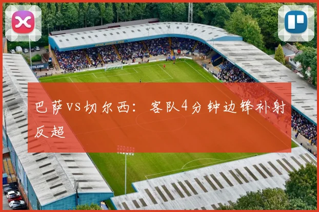 巴萨vs切尔西:客队4分钟边锋补射反超