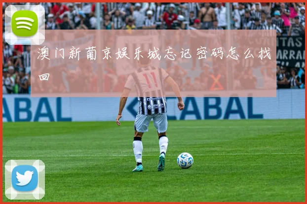 澳门新葡京娱乐城忘记密码怎么找回