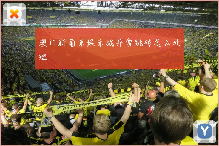 澳门新葡京娱乐城异常跳转怎么处理