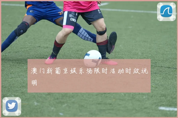 澳门新葡京娱乐场限时活动时效说明