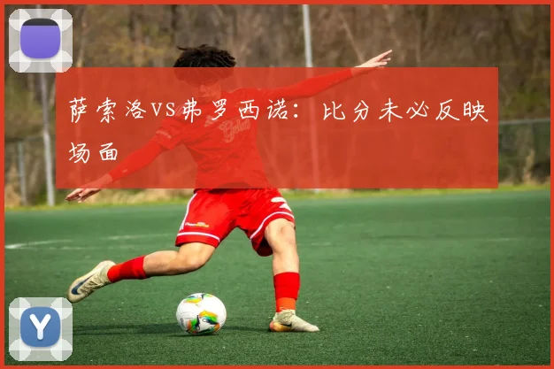 萨索洛vs弗罗西诺:比分未必反映场面
