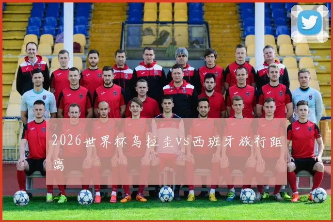 2026世界杯乌拉圭vs西班牙旅行距离