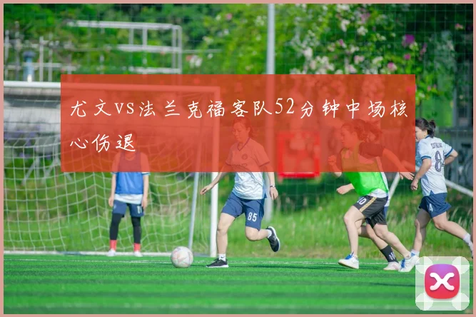 尤文vs法兰克福客队52分钟中场核心伤退