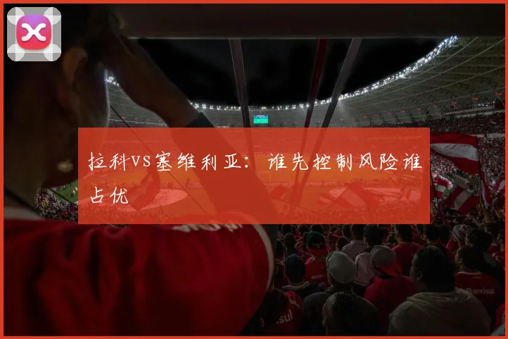 拉科vs塞维利亚：谁先控制风险谁占优